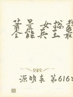 萧晨 女总裁的全能兵王最新更新 苏晴