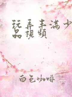 玩弄丰满少妇精品视频