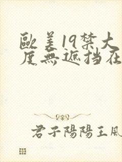 欧美19禁大尺度无遮挡在线看