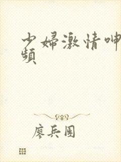 少妇激情呻吟视频