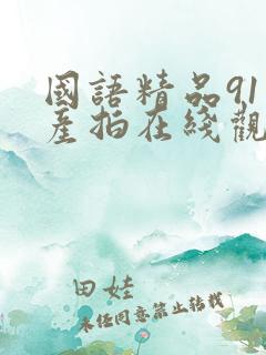 国语精品91自产拍在线观看不卡