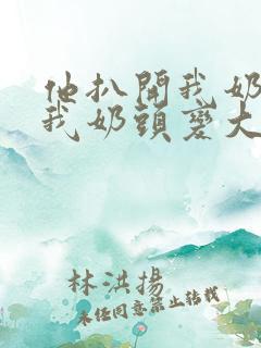 他扒开我奶罩吸我奶头变大了视频