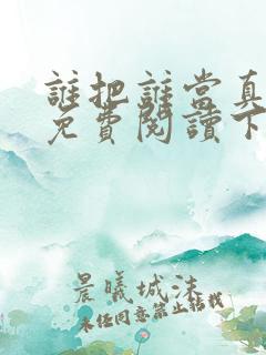 谁把谁当真漫画免费阅读下拉奇妙