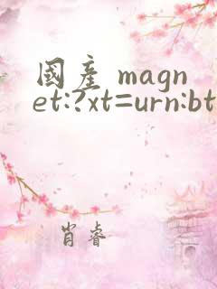 国产 magnet:?xt=urn:btih: