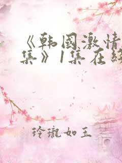 《韩国激情大合集》1集在线观看