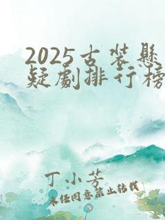 2025古装悬疑剧排行榜前十名