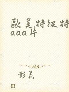 欧美特级特黄aaaa片