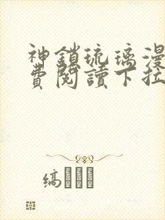 神锁琉璃漫画免费阅读下拉式