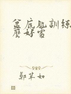 盆底肌训练有什么好处