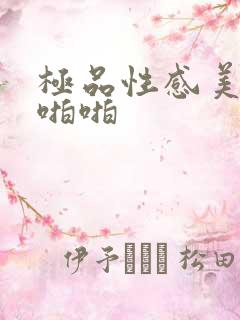 极品性感美女啪啪啪