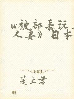 w被部长玩弄的人妻》日本