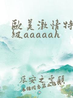 欧美激情特黄一级aaaaah