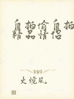 自拍偷自拍亚洲精品情侣