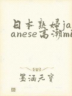 日本熟妇japanese高潮milf