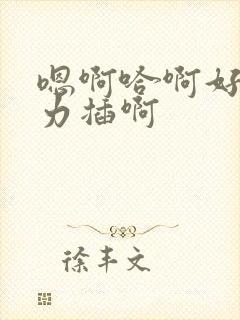 嗯啊哈啊好棒用力插啊