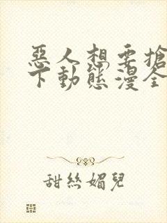 恶人想要抢救一下动态漫全集在线免费版