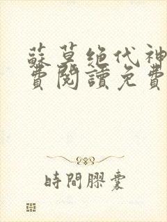 苏莫绝代神主免费阅读免费版最新