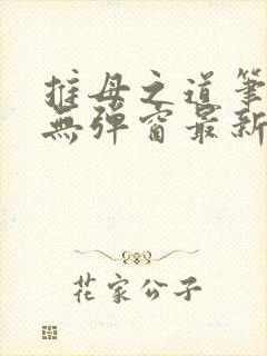 推母之道笔趣阁无弹窗最新章节