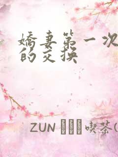 娇妻第一次真实的交换