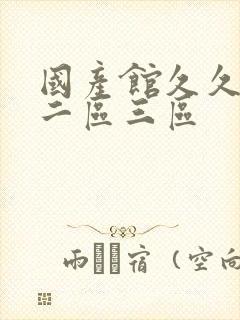 国产馆久久一区二区三区