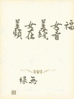 美女美女福利视频在线看