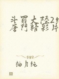 斗罗大陆2绝世唐门精彩片段