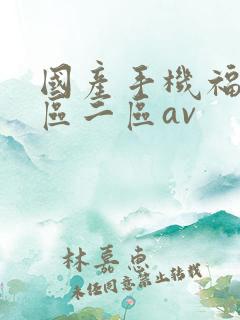 国产手机福利一区二区av