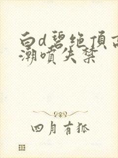 白d碧绝顶高潮潮喷失禁