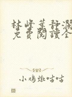 林峰叶静澜小说免费阅读全文无弹窗