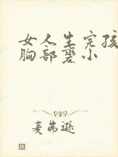 女人生完孩子后胸部变小