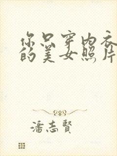 你只穿内衣内裤的美女照片.