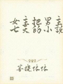 女主把男主囚禁七天的小说