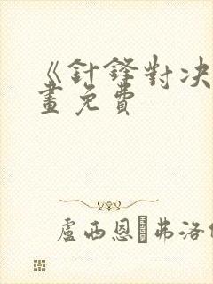 《针锋对决》漫画免费