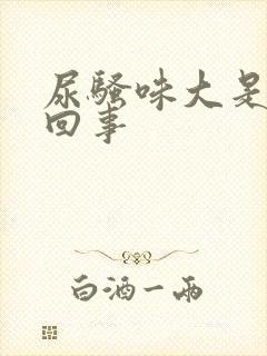 尿骚味大是怎么回事