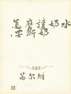 怎么让奶水变少,要断奶