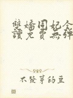 双娇同妃全文阅读免费无弹窗笔趣阁