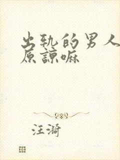 出轨的男人值得原谅嘛