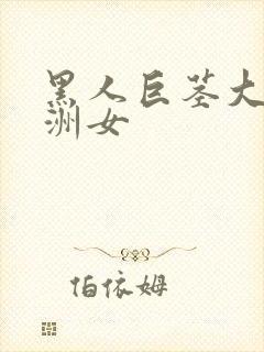 黑人巨茎大战亚洲女