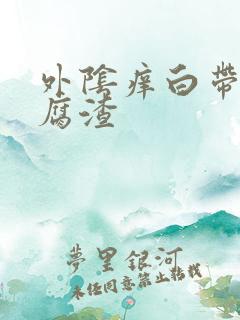 外阴痒白带黄豆腐渣