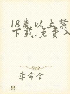 18岁以上禁止下载.免费入口.cc