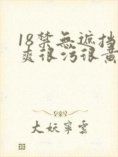 18禁无遮挡很爽很污很黄