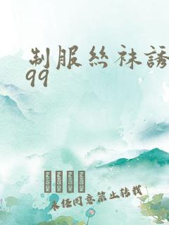 制服丝袜诱惑.99