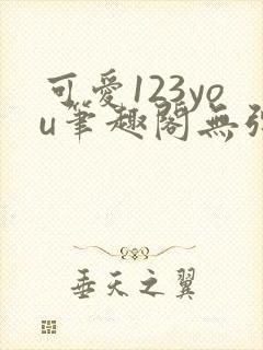 可爱123you笔趣阁无弹窗全文阅读