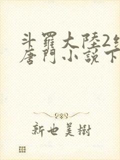 斗罗大陆2绝世唐门小说下载