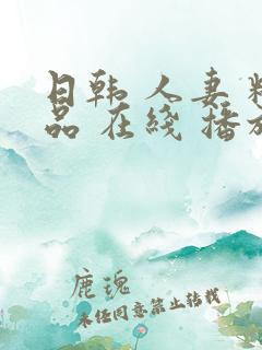 日韩 人妻 精品 在线 播放