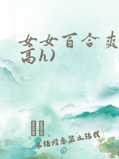 女女百合爽文(高h)