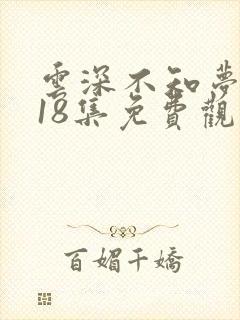 云深不知梦动漫18集免费观看