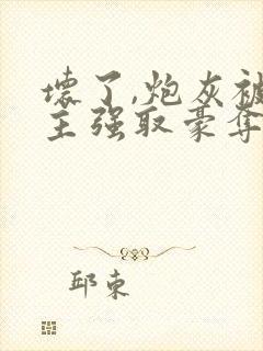 坏了,炮灰被男主强取豪夺了