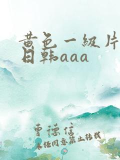 黄色一级片免费日韩aaa