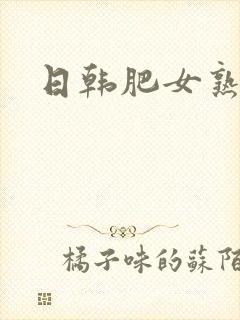日韩肥女熟妇